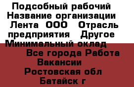 Подсобный рабочий › Название организации ­ Лента, ООО › Отрасль предприятия ­ Другое › Минимальный оклад ­ 22 500 - Все города Работа » Вакансии   . Ростовская обл.,Батайск г.